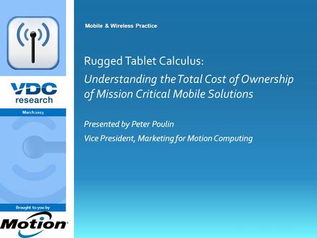 Vdcresearch.com 0 © 2011 VDC Research Group, Inc. Mobile & Wireless Mobile & Wireless Practice Rugged Tablet Calculus: Understanding the Total Cost of.