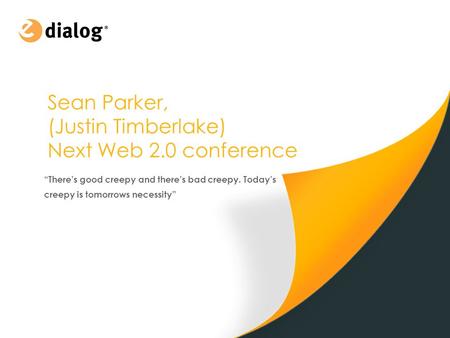 Sean Parker, (Justin Timberlake) Next Web 2.0 conference “There’s good creepy and there’s bad creepy. Today’s creepy is tomorrows necessity”