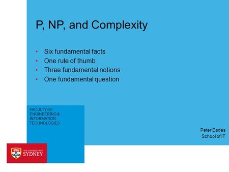 FACULTY OF ENGINEERING & INFORMATION TECHNOLOGIES P, NP, and Complexity Six fundamental facts One rule of thumb Three fundamental notions One fundamental.