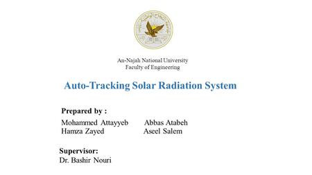 An-Najah National University Faculty of Engineering Auto-Tracking Solar Radiation System Prepared by : Mohammed Attayyeb Abbas Atabeh Hamza Zayed Aseel.