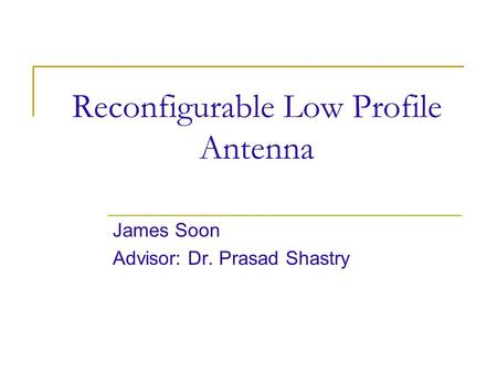 Reconfigurable Low Profile Antenna James Soon Advisor: Dr. Prasad Shastry.