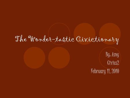 The Wonder-tastic Civictionary By: Amy Civics2 February 11, 2010.