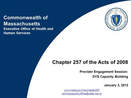 Commonwealth of Massachusetts Executive Office of Health and Human Services Chapter 257 of the Acts of 2008 Provider Engagement Session: DYS Capacity Building.