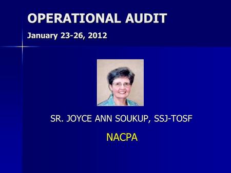 OPERATIONAL AUDIT January 23-26, 2012 SR. JOYCE ANN SOUKUP, SSJ-TOSF NACPA.