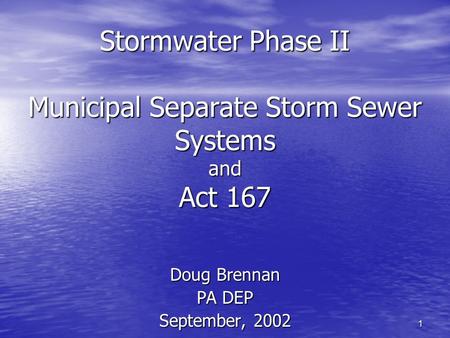 1 Stormwater Phase II Municipal Separate Storm Sewer Systems and Act 167 Doug Brennan PA DEP September, 2002.