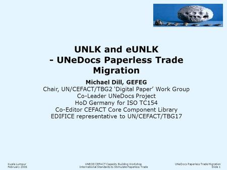 Kuala Lumpur February 2006 UNECE/CEFACT Capacity Building Workshop International Standards to Stimulate Paperless Trade UNeDocs Paperless Trade Migration.