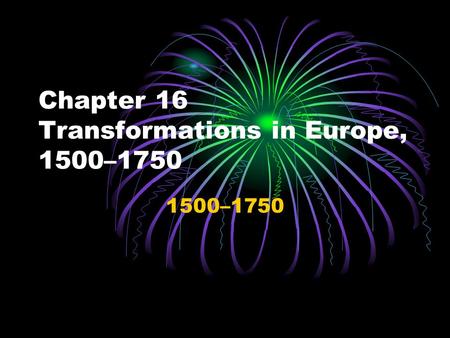 Chapter 16 Transformations in Europe, 1500–1750 1500–1750.