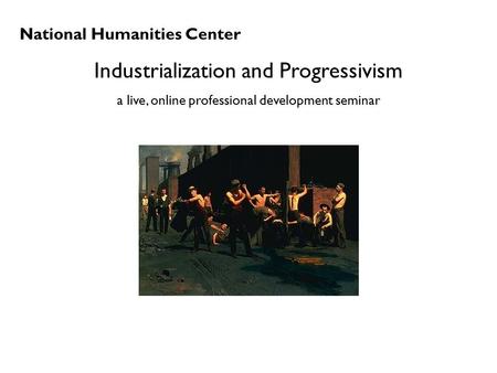 National Humanities Center Industrialization and Progressivism a live, online professional development seminar.