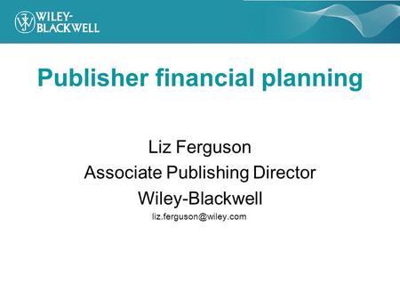 Publisher financial planning Liz Ferguson Associate Publishing Director Wiley-Blackwell