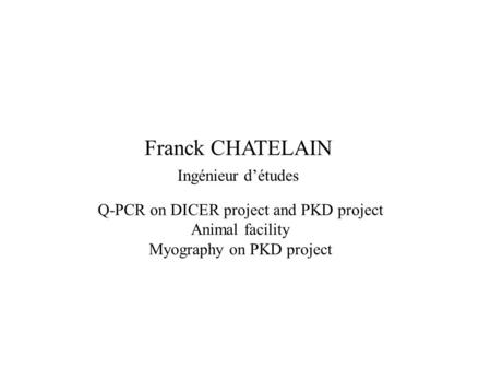 Franck CHATELAIN Q-PCR on DICER project and PKD project Animal facility Myography on PKD project Ingénieur d’études.