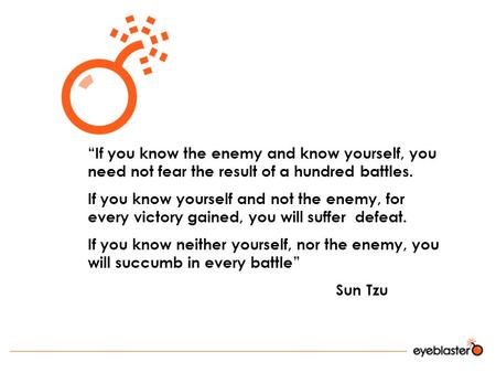 “If you know the enemy and know yourself, you need not fear the result of a hundred battles. If you know yourself and not the enemy, for every victory.