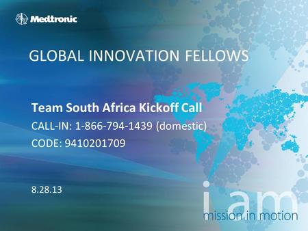 GLOBAL INNOVATION FELLOWS Team South Africa Kickoff Call CALL-IN: 1-866-794-1439 (domestic) CODE: 9410201709 8.28.13.