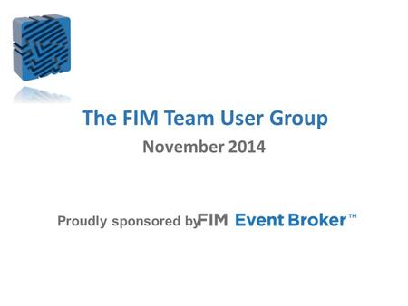 The FIM Team User Group Proudly sponsored by November 2014.