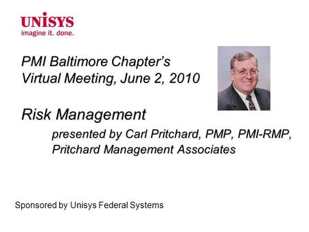 PMI Baltimore Chapter’s Virtual Meeting, June 2, 2010 Risk Management presented by Carl Pritchard, PMP, PMI-RMP, Pritchard Management Associates Sponsored.