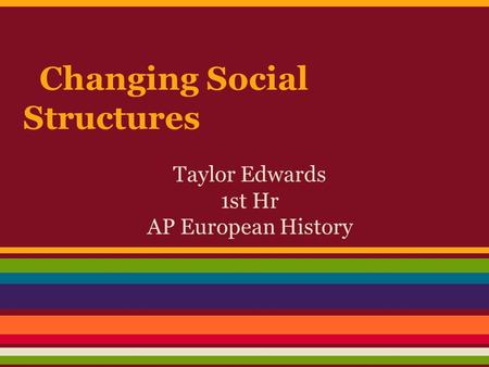 Changing Social Structures Taylor Edwards 1st Hr AP European History.