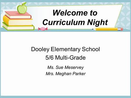 Welcome to Curriculum Night Dooley Elementary School 5/6 Multi-Grade Ms. Sue Meservey Mrs. Meghan Parker.