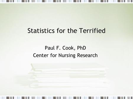 Statistics for the Terrified Paul F. Cook, PhD Center for Nursing Research.