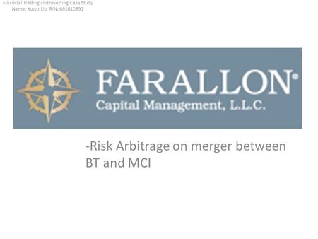 -Risk Arbitrage on merger between BT and MCI Financial Trading and Investing Case Study Name: Xuwu Liu RIN: 661010891.