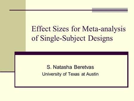 Effect Sizes for Meta-analysis of Single-Subject Designs S. Natasha Beretvas University of Texas at Austin.