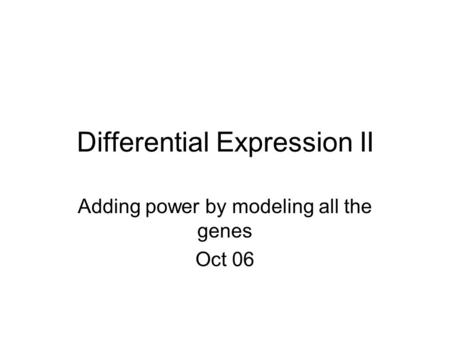 Differential Expression II Adding power by modeling all the genes Oct 06.