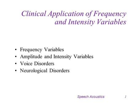 Speech Acoustics1 Clinical Application of Frequency and Intensity Variables Frequency Variables Amplitude and Intensity Variables Voice Disorders Neurological.