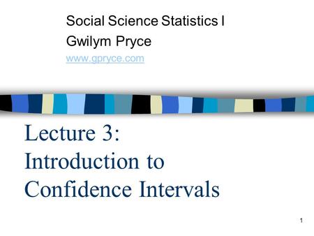 1 Lecture 3: Introduction to Confidence Intervals Social Science Statistics I Gwilym Pryce www.gpryce.com.