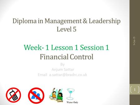 Diploma in Management & Leadership Level 5 Week- 1 Lesson 1 Session 1 Financial Control By Anjum Sattar  9-Oct-15 Water Only.