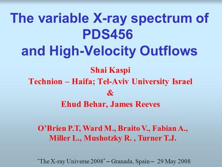 The variable X-ray spectrum of PDS456 and High-Velocity Outflows Shai Kaspi Technion – Haifa; Tel-Aviv University Israel & Ehud Behar, James Reeves “ The.