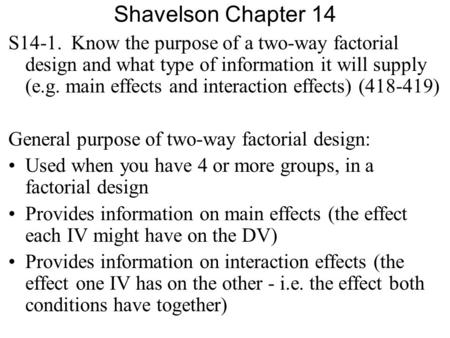 Shavelson Chapter 14 S14-1. Know the purpose of a two-way factorial design and what type of information it will supply (e.g. main effects and interaction.