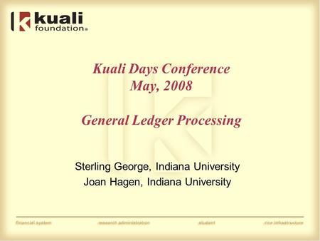 Kuali Days Conference May, 2008 General Ledger Processing Sterling George, Indiana University Joan Hagen, Indiana University.