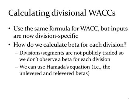 Calculating divisional WACCs Use the same formula for WACC, but inputs are now division-specific How do we calculate beta for each division? – Divisions/segments.