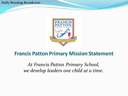 Francis Patton Primary Mission Statement At Francis Patton Primary School, we develop leaders one child at a time. Daily Morning Broadcasts.