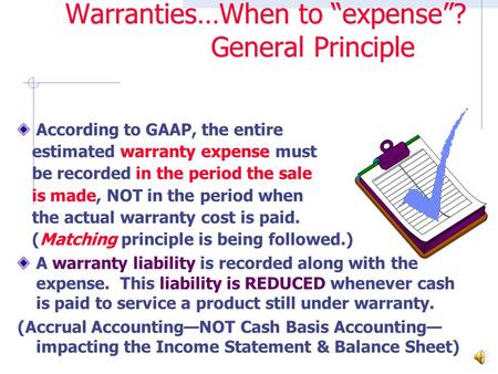 Warranties…When to “expense”? General Principle According to GAAP, the entire estimated warranty expense must be recorded in the period the sale is made,