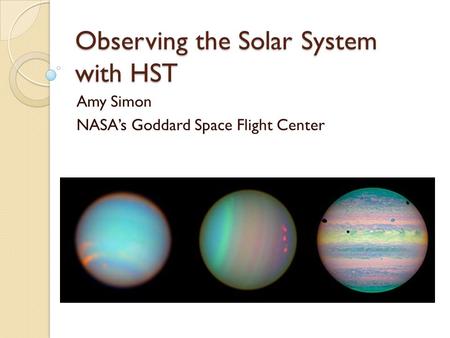 Observing the Solar System with HST Amy Simon NASA’s Goddard Space Flight Center.