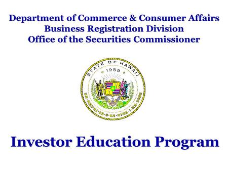 Department of Commerce & Consumer Affairs Business Registration Division Office of the Securities Commissioner Investor Education Program.