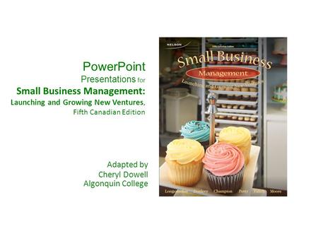 PowerPoint Presentations for Small Business Management: Launching and Growing New Ventures, Fifth Canadian Edition Adapted by Cheryl Dowell Algonquin College.