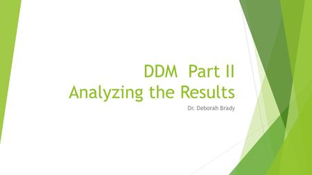 DDM Part II Analyzing the Results Dr. Deborah Brady.