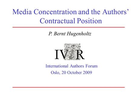 Media Concentration and the Authors’ Contractual Position International Authors Forum Oslo, 20 October 2009 P. Bernt Hugenholtz.