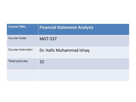 Course Title: Financial Statement Analysis Course Code: MGT-537 Course Instructor: Dr. Hafiz Muhammad Ishaq Total Lectures: 32.