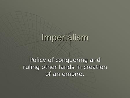 Policy of conquering and ruling other lands in creation of an empire.