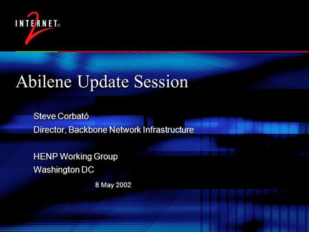 8 May 2002 Abilene Update Session Steve Corbató Director, Backbone Network Infrastructure HENP Working Group Washington DC Steve Corbató Director, Backbone.