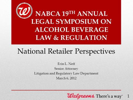 NABCA 19 TH ANNUAL LEGAL SYMPOSIUM ON ALCOHOL BEVERAGE LAW & REGULATION Erin L. Neff Senior Attorney Litigation and Regulatory Law Department March 6,