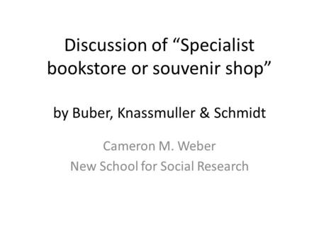 Discussion of “Specialist bookstore or souvenir shop” by Buber, Knassmuller & Schmidt Cameron M. Weber New School for Social Research.