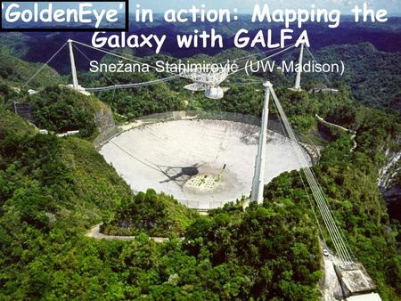 ‘GoldenEye’ in action: Mapping the Galaxy with GALFA Snežana Stanimirović (UW-Madison)