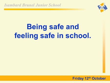 Isambard Brunel Junior School Friday 12 th October Being safe and feeling safe in school.