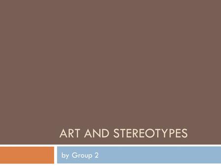 ART AND STEREOTYPES by Group 2. Mostly, every single piece that a human makes, is “art” in a way. When we look at a chair, a door, even how restaurants.