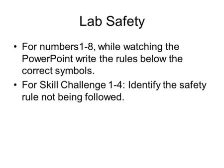 Lab Safety For numbers1-8, while watching the PowerPoint write the rules below the correct symbols. For Skill Challenge 1-4: Identify the safety rule not.