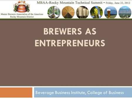 BREWERS AS ENTREPRENEURS Beverage Business Institute, College of Business.