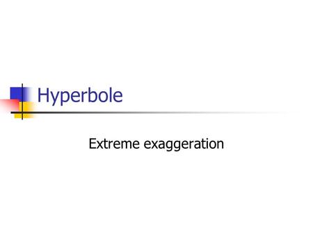 Hyperbole Extreme exaggeration.