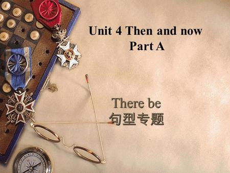 There be 句型专题 Unit 4 Then and now Part A. There be--- 的构成  There be + 某物 / 某人 + 某地  表示：某地有某物或某人  There be+ sb+sw 1: There is a girl and two boys in.